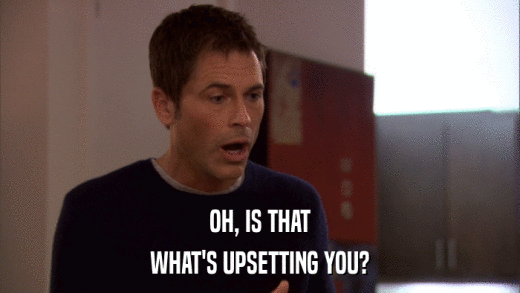 OH, IS THAT WHAT'S UPSETTING YOU? 