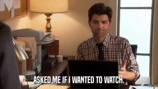 ASKED ME IF I WANTED TO WATCH.  