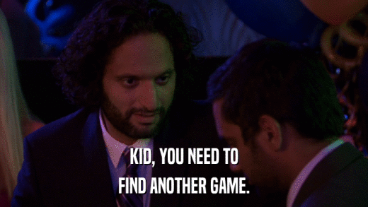 KID, YOU NEED TO FIND ANOTHER GAME. 