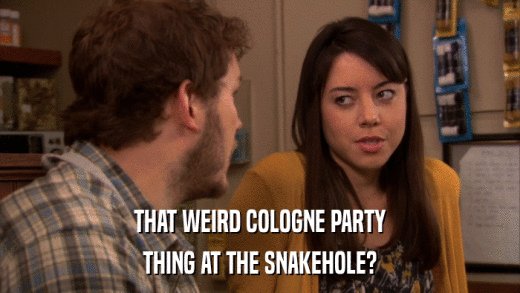 THAT WEIRD COLOGNE PARTY THING AT THE SNAKEHOLE? 
