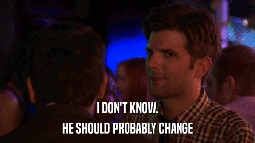 I DON'T KNOW. HE SHOULD PROBABLY CHANGE 
