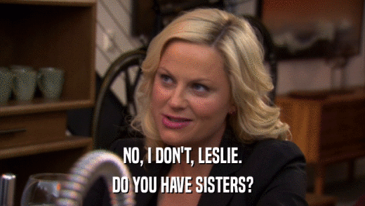 NO, I DON'T, LESLIE. DO YOU HAVE SISTERS? 