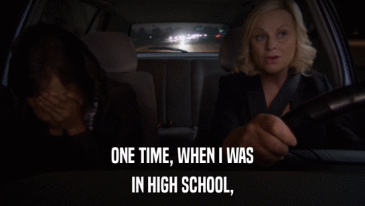 ONE TIME, WHEN I WAS IN HIGH SCHOOL, 