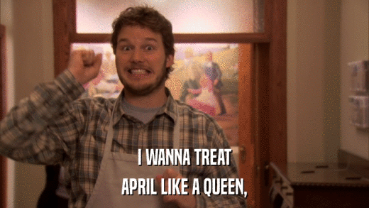 I WANNA TREAT APRIL LIKE A QUEEN, 