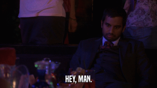HEY, MAN.  