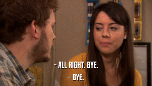 - ALL RIGHT. BYE. - BYE. 