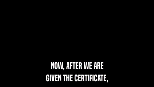 NOW, AFTER WE ARE GIVEN THE CERTIFICATE, 