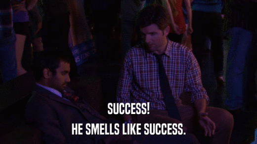 SUCCESS! HE SMELLS LIKE SUCCESS. 