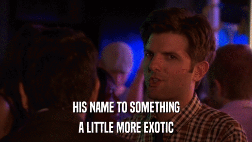 HIS NAME TO SOMETHING A LITTLE MORE EXOTIC 