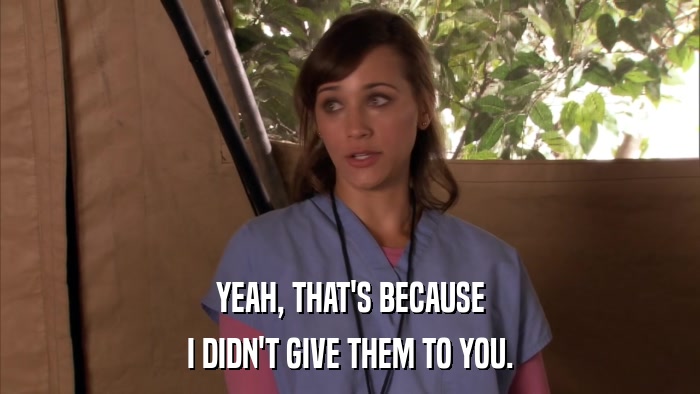 YEAH, THAT'S BECAUSE I DIDN'T GIVE THEM TO YOU. 