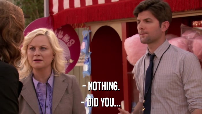 - NOTHING. - DID YOU... 
