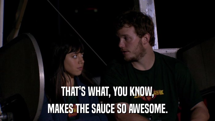 THAT'S WHAT, YOU KNOW, MAKES THE SAUCE SO AWESOME. 