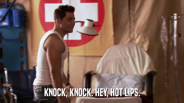 KNOCK, KNOCK. HEY, HOT LIPS.  