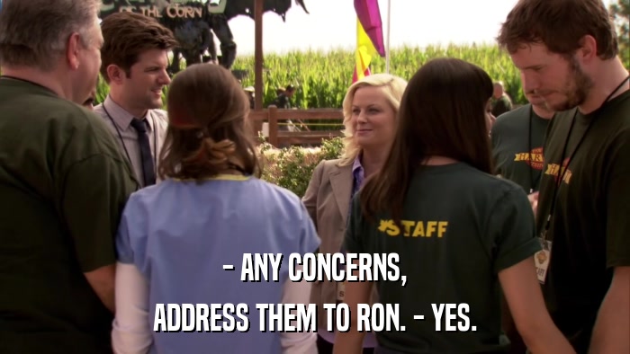 - ANY CONCERNS, ADDRESS THEM TO RON. - YES. 