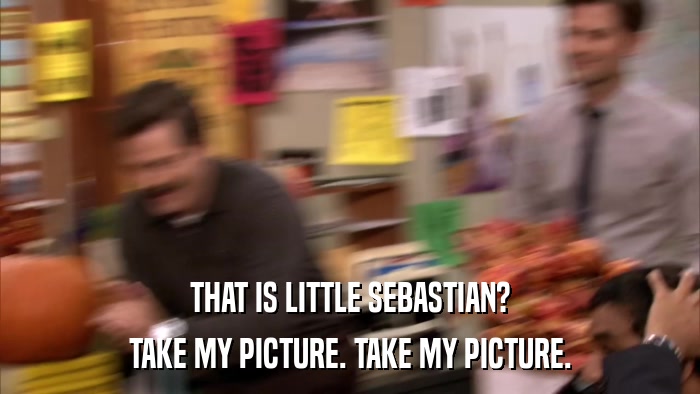 THAT IS LITTLE SEBASTIAN? TAKE MY PICTURE. TAKE MY PICTURE. 