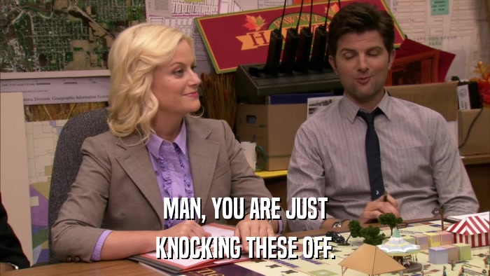 MAN, YOU ARE JUST KNOCKING THESE OFF. 