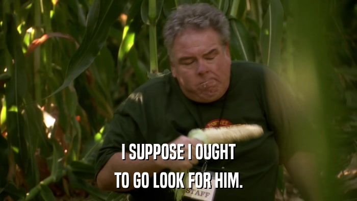 I SUPPOSE I OUGHT TO GO LOOK FOR HIM. 