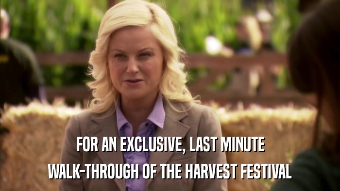 FOR AN EXCLUSIVE, LAST MINUTE WALK-THROUGH OF THE HARVEST FESTIVAL 