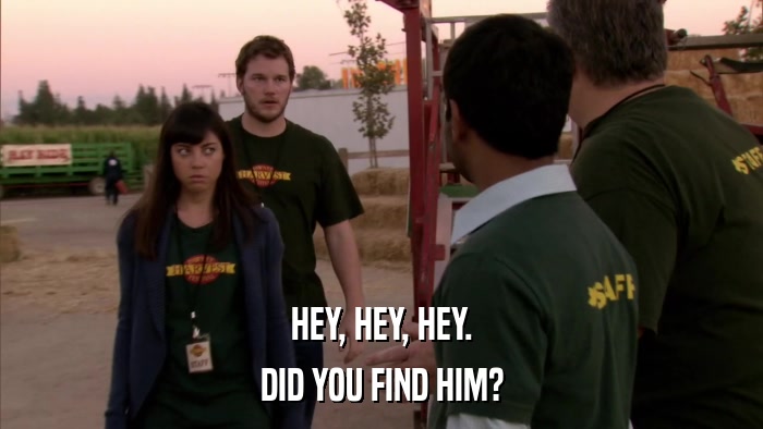 HEY, HEY, HEY. DID YOU FIND HIM? 