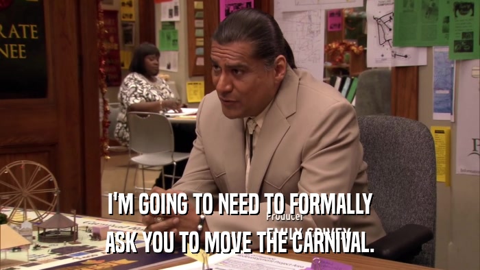 I'M GOING TO NEED TO FORMALLY ASK YOU TO MOVE THE CARNIVAL. 