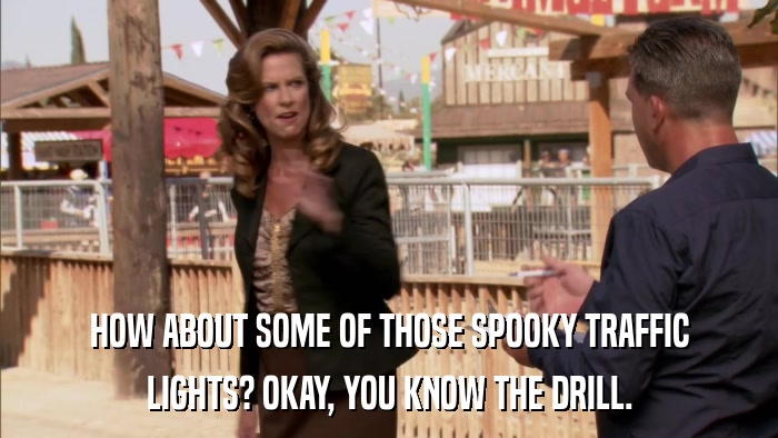 HOW ABOUT SOME OF THOSE SPOOKY TRAFFIC LIGHTS? OKAY, YOU KNOW THE DRILL. 