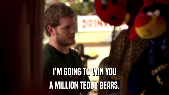 I'M GOING TO WIN YOU A MILLION TEDDY BEARS. 