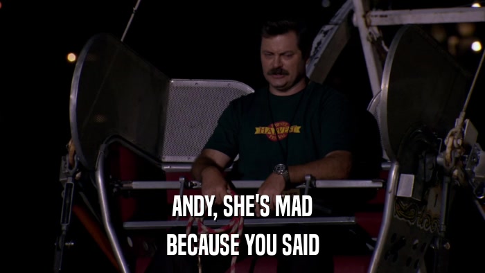 ANDY, SHE'S MAD BECAUSE YOU SAID 