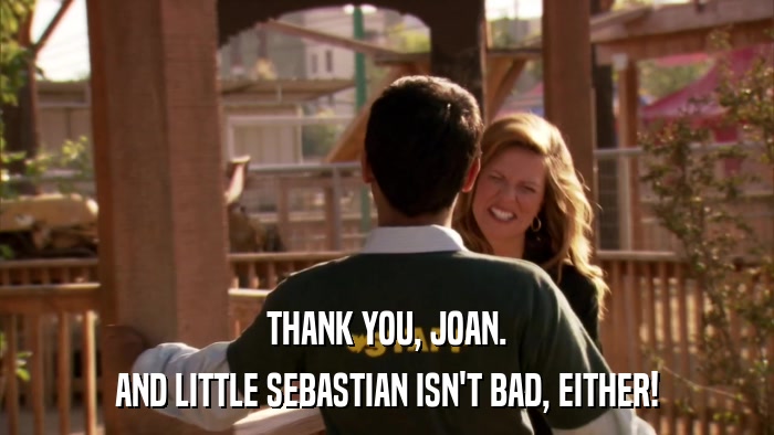THANK YOU, JOAN. AND LITTLE SEBASTIAN ISN'T BAD, EITHER! 
