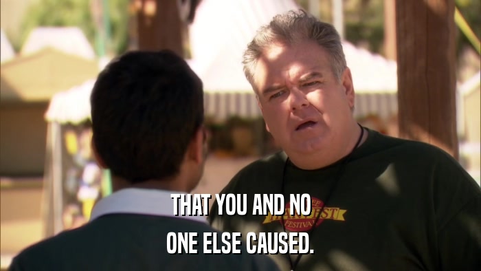 THAT YOU AND NO ONE ELSE CAUSED. 