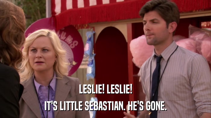 LESLIE! LESLIE! IT'S LITTLE SEBASTIAN. HE'S GONE. 