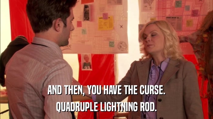 AND THEN, YOU HAVE THE CURSE. QUADRUPLE LIGHTNING ROD. 