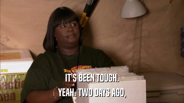 IT'S BEEN TOUGH. YEAH. TWO DAYS AGO, 