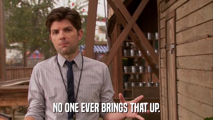 NO ONE EVER BRINGS THAT UP.  