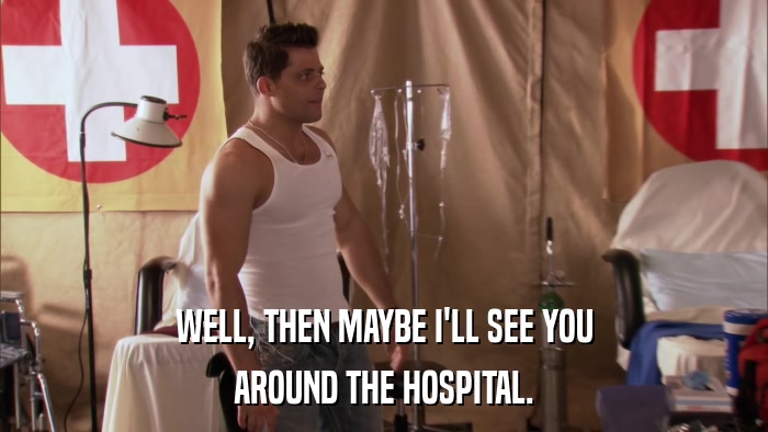 WELL, THEN MAYBE I'LL SEE YOU AROUND THE HOSPITAL. 