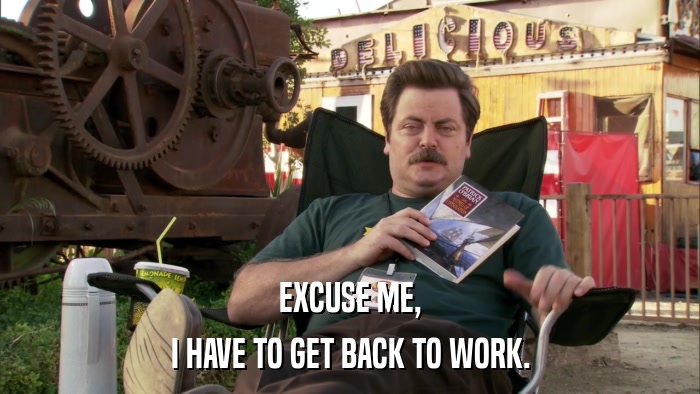 EXCUSE ME, I HAVE TO GET BACK TO WORK. 
