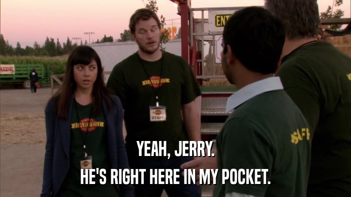 YEAH, JERRY. HE'S RIGHT HERE IN MY POCKET. 