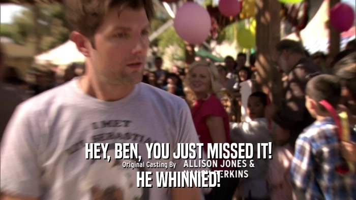 HEY, BEN, YOU JUST MISSED IT! HE WHINNIED! 