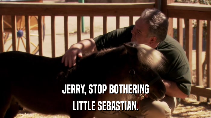 JERRY, STOP BOTHERING LITTLE SEBASTIAN. 