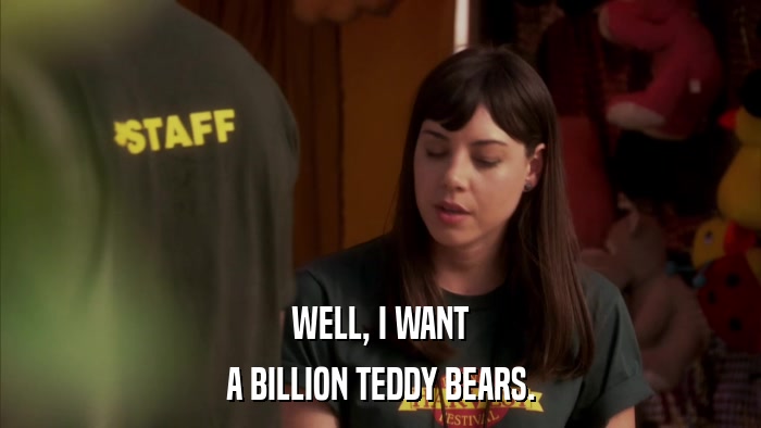 WELL, I WANT A BILLION TEDDY BEARS. 