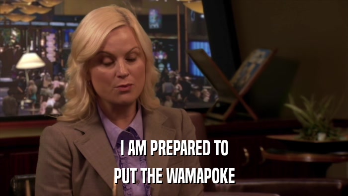 I AM PREPARED TO PUT THE WAMAPOKE 
