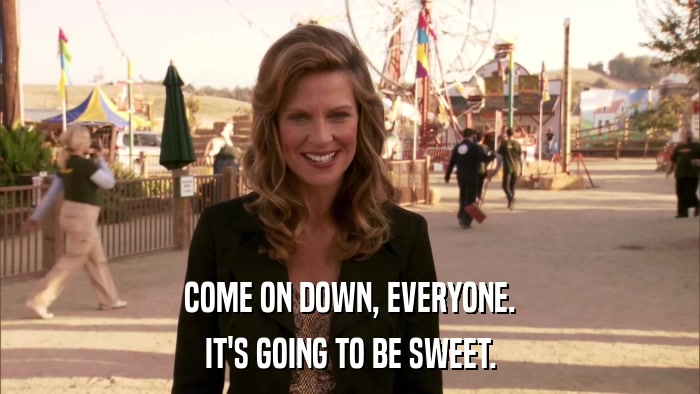 COME ON DOWN, EVERYONE. IT'S GOING TO BE SWEET. 