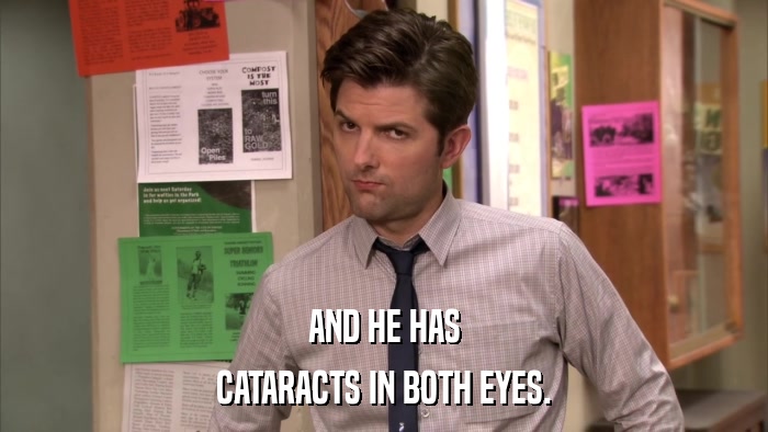 AND HE HAS CATARACTS IN BOTH EYES. 