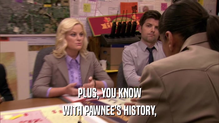 PLUS, YOU KNOW WITH PAWNEE'S HISTORY, 