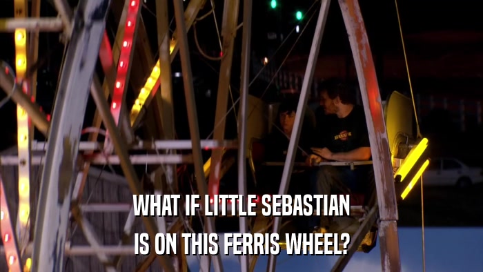 WHAT IF LITTLE SEBASTIAN IS ON THIS FERRIS WHEEL? 