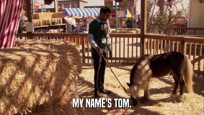 MY NAME'S TOM.  