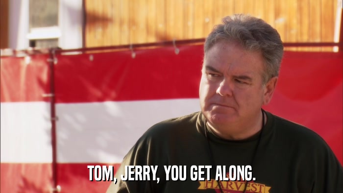TOM, JERRY, YOU GET ALONG.  