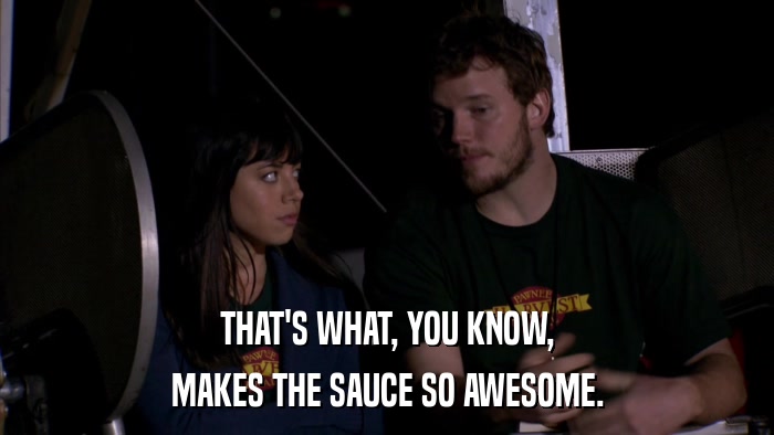 THAT'S WHAT, YOU KNOW, MAKES THE SAUCE SO AWESOME. 