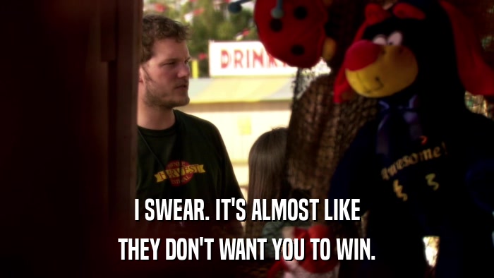 I SWEAR. IT'S ALMOST LIKE THEY DON'T WANT YOU TO WIN. 