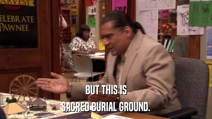 BUT THIS IS SACRED BURIAL GROUND. 