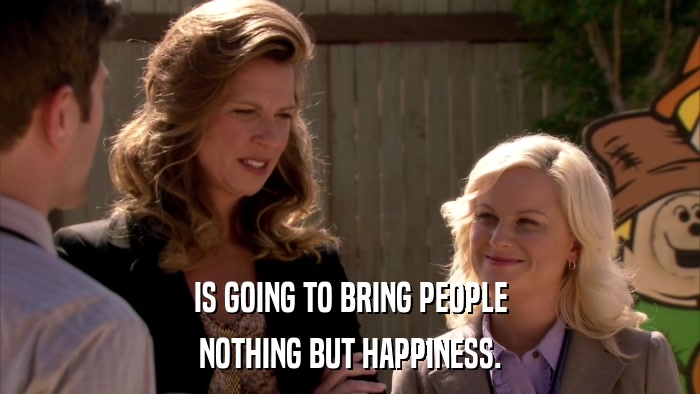 IS GOING TO BRING PEOPLE NOTHING BUT HAPPINESS. 